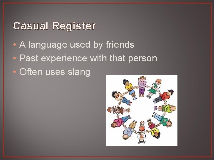 Casual Register • A language used by friends • Past experience with that person