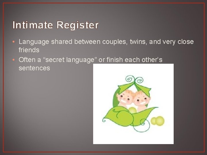 Intimate Register • Language shared between couples, twins, and very close friends • Often