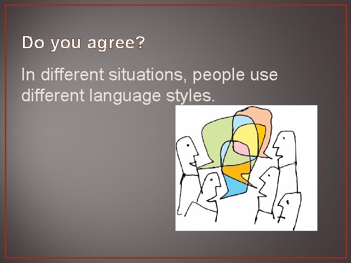 Do you agree? In different situations, people use different language styles. 