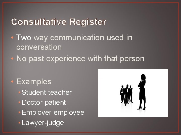 Consultative Register • Two way communication used in conversation • No past experience with