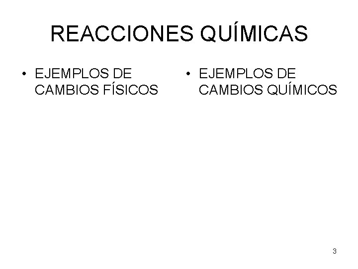 REACCIONES QUÍMICAS • EJEMPLOS DE CAMBIOS FÍSICOS • EJEMPLOS DE CAMBIOS QUÍMICOS 3 