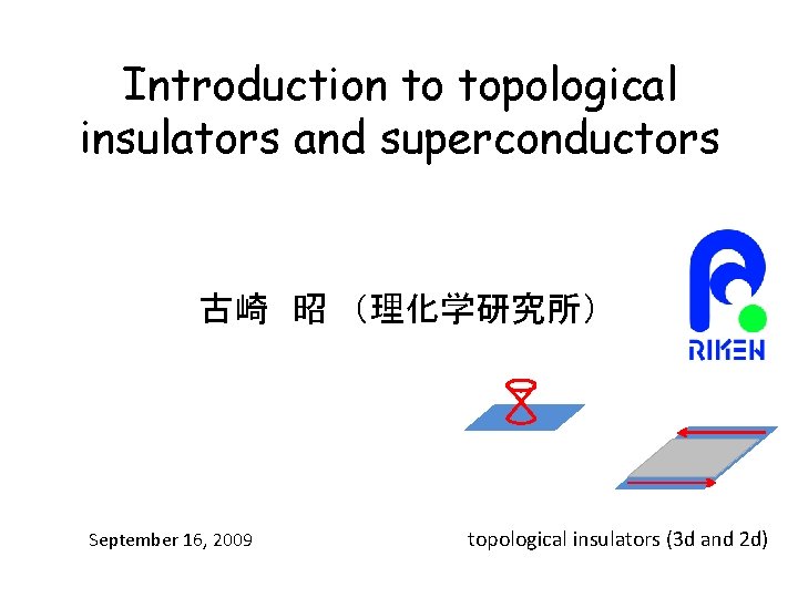 Introduction to topological insulators and superconductors 古崎 昭 （理化学研究所） September 16, 2009 topological insulators