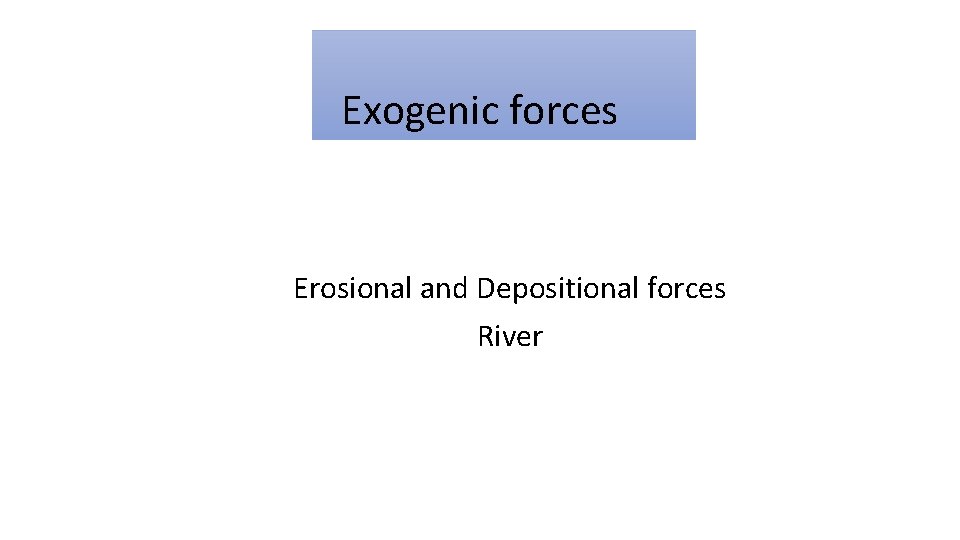 Exogenic forces Erosional and Depositional forces River 