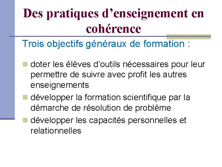 Des pratiques d’enseignement en cohérence Trois objectifs généraux de formation : doter les élèves