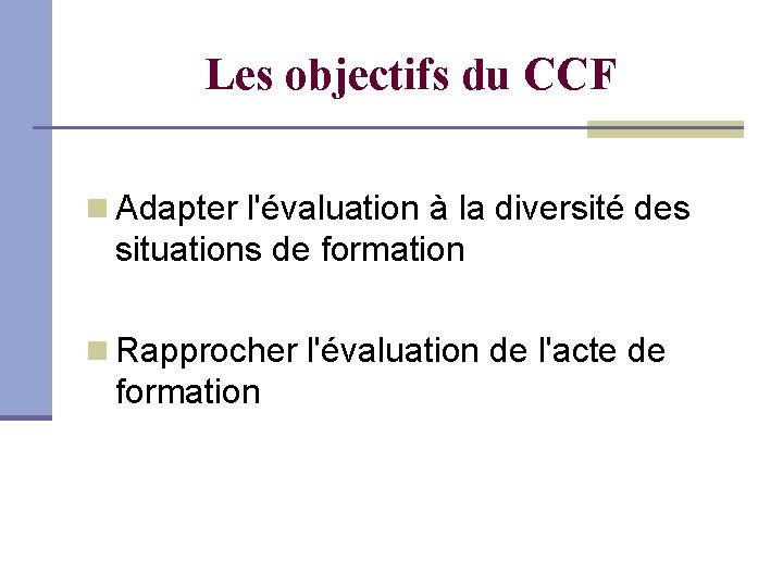 Les objectifs du CCF Adapter l'évaluation à la diversité des situations de formation Rapprocher