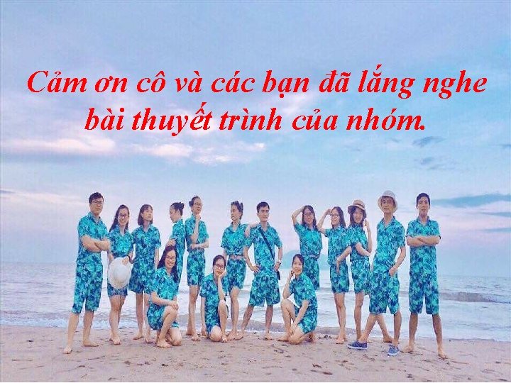 Cảm ơn cô và các bạn đã lắng nghe bài thuyết trình của nhóm.