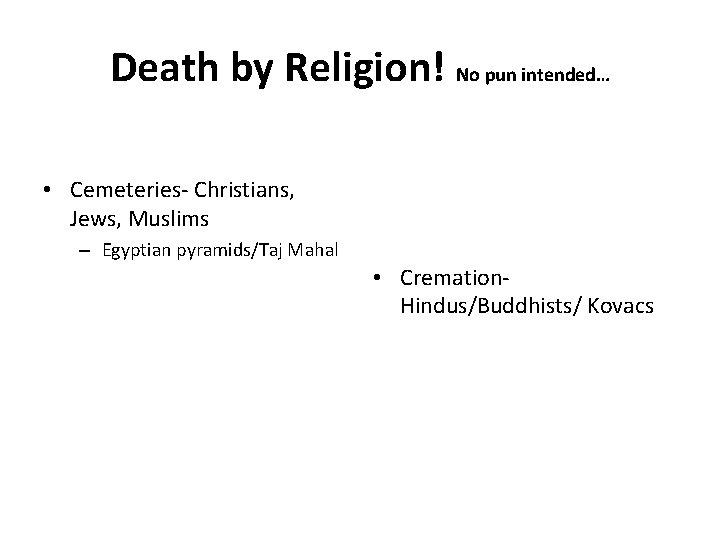 Death by Religion! No pun intended… • Cemeteries- Christians, Jews, Muslims – Egyptian pyramids/Taj Death by Religion! No pun intended… • Cemeteries- Christians, Jews, Muslims – Egyptian pyramids/Taj