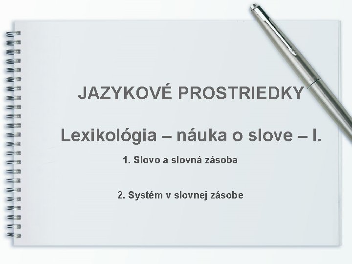 JAZYKOVÉ PROSTRIEDKY Lexikológia – náuka o slove – I. 1. Slovo a slovná zásoba