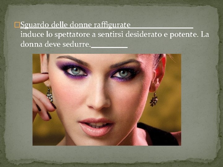 �Sguardo delle donne raffigurate induce lo spettatore a sentirsi desiderato e potente. La donna