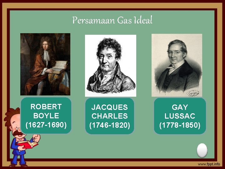 Persamaan Gas Ideal ROBERT BOYLE (1627 -1690) JACQUES CHARLES (1746 -1820) GAY LUSSAC (1778
