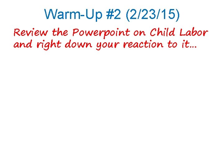 Warm-Up #2 (2/23/15) Review the Powerpoint on Child Labor and right down your reaction
