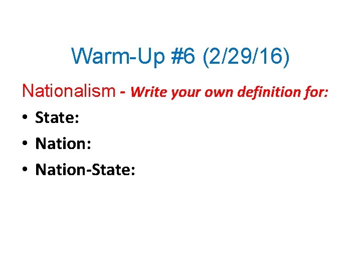 Warm-Up #6 (2/29/16) Nationalism - Write your own definition for: • State: • Nation-State: