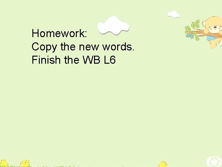 Homework: Copy the new words. Finish the WB L 6 