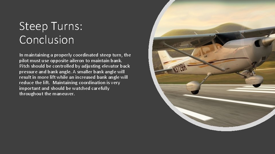 Steep Turns: Conclusion In maintaining a properly coordinated steep turn, the pilot must use