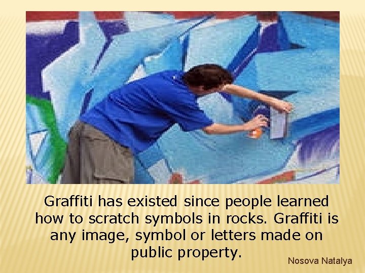 Graffiti has existed since people learned how to scratch symbols in rocks. Graffiti is