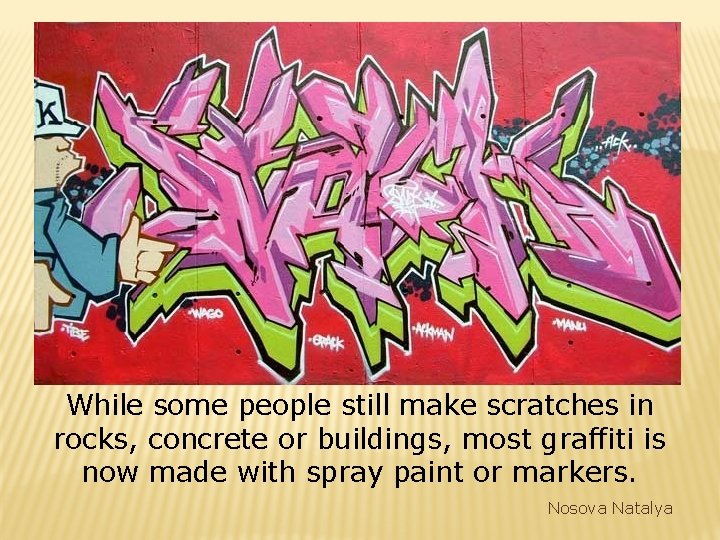 While some people still make scratches in rocks, concrete or buildings, most graffiti is