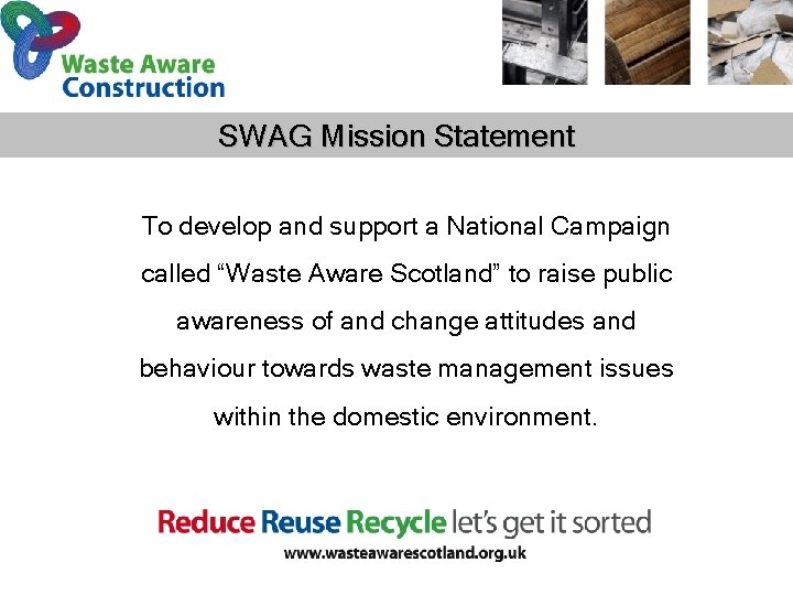 SWAG Mission Statement To develop and support a National Campaign called “Waste Aware Scotland”