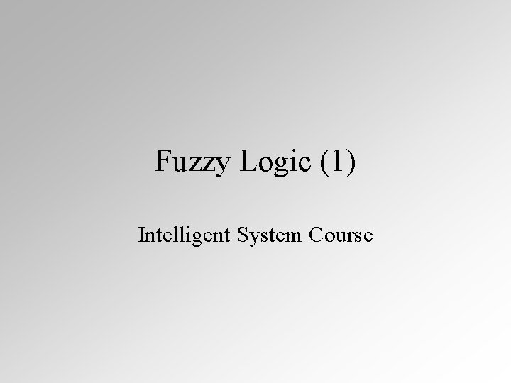 Fuzzy Logic (1) Intelligent System Course 