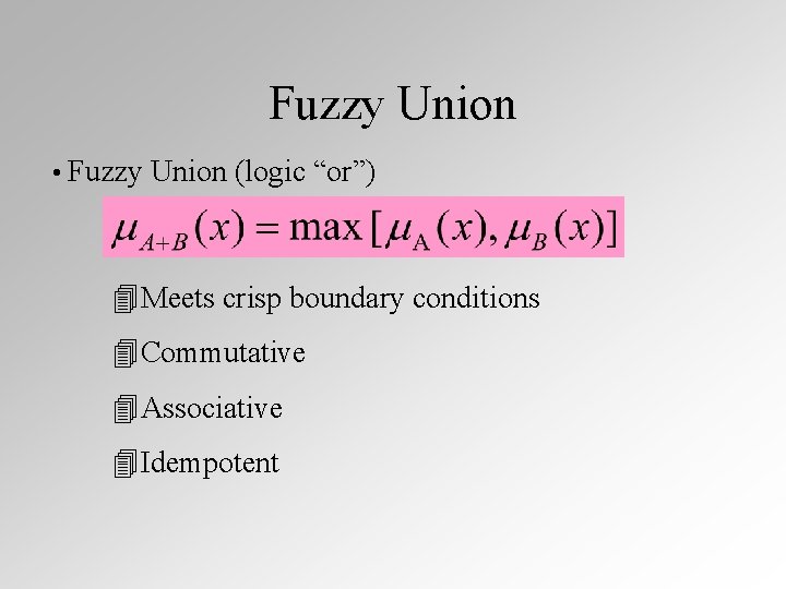 Fuzzy Union • Fuzzy Union (logic “or”) 4 Meets crisp boundary conditions 4 Commutative