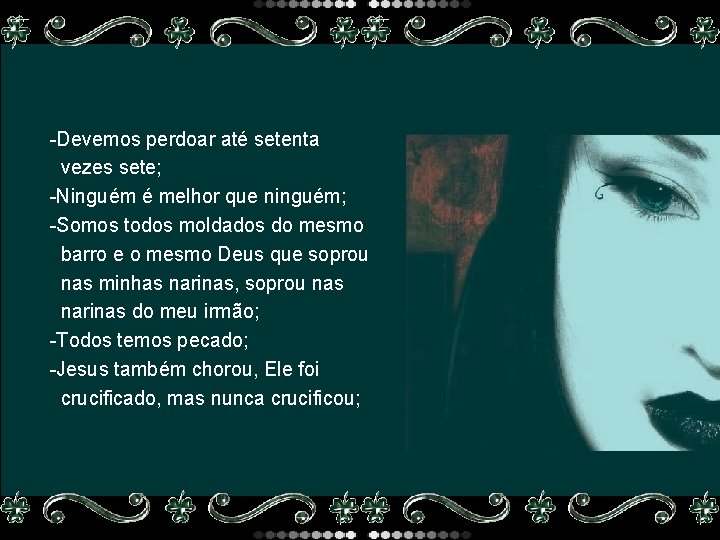 -Devemos perdoar até setenta vezes sete; -Ninguém é melhor que ninguém; -Somos todos moldados