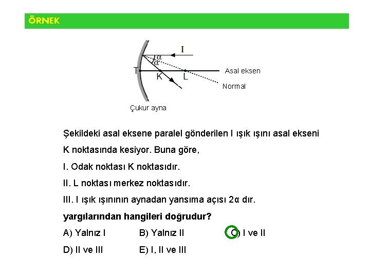 ÖRNEK Asal eksen Normal Çukur ayna Şekildeki asal eksene paralel gönderilen I ışık ışını