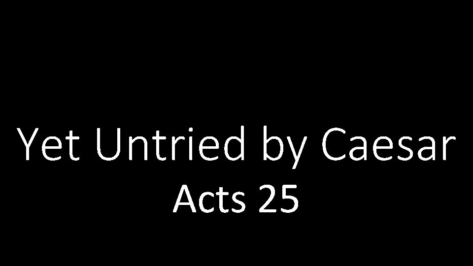 Yet Untried by Caesar Acts 25 