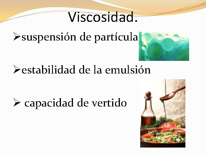 Viscosidad. Øsuspensión de partículas Øestabilidad de la emulsión Ø capacidad de vertido 