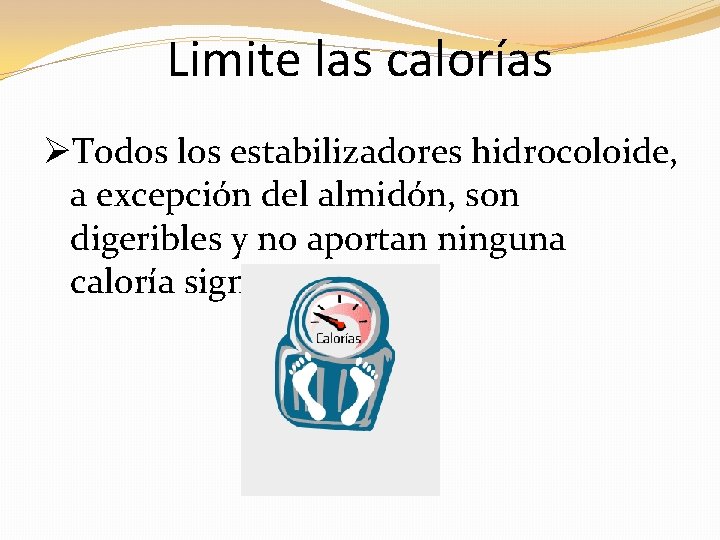 Limite las calorías ØTodos los estabilizadores hidrocoloide, a excepción del almidón, son digeribles y