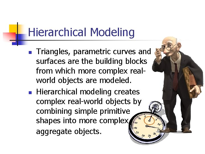 Hierarchical Modeling n n Triangles, parametric curves and surfaces are the building blocks from