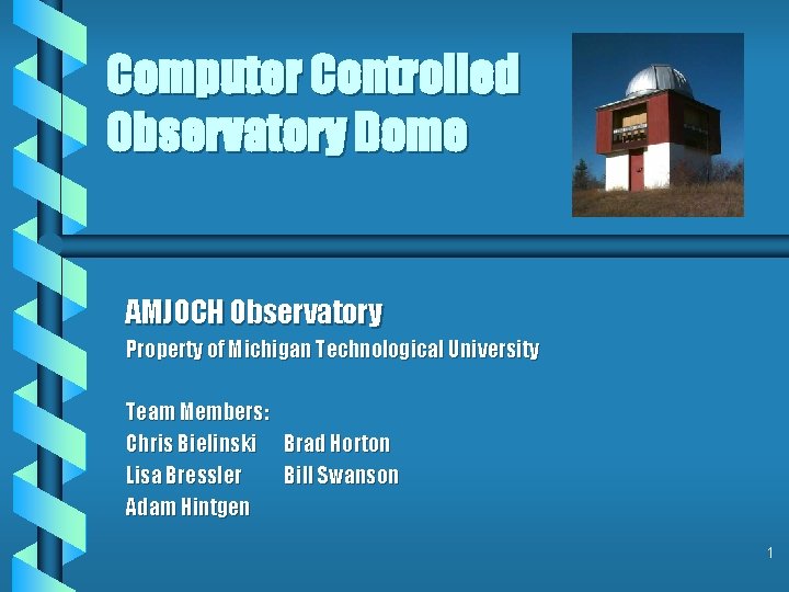 Computer Controlled Observatory Dome AMJOCH Observatory Property of Michigan Technological University Team Members: Chris