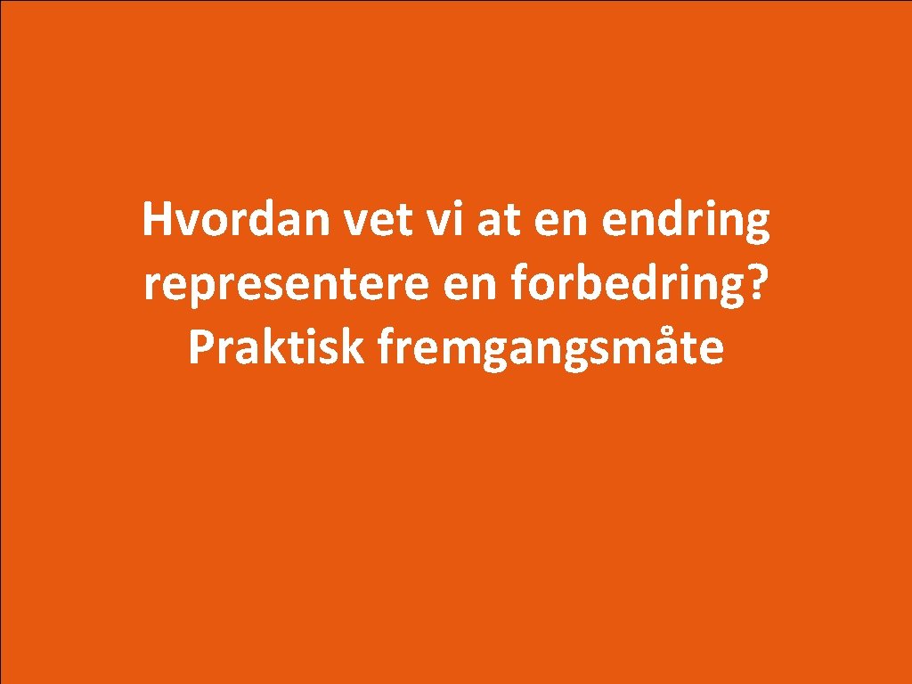 Hvordan vet vi at en endring representere en forbedring? Praktisk fremgangsmåte 