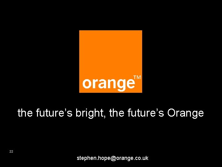 the future’s bright, the future’s Orange 22 stephen. hope@orange. co. uk 