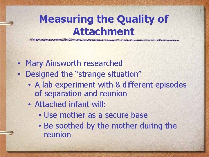 Measuring the Quality of Attachment • Mary Ainsworth researched • Designed the “strange situation”