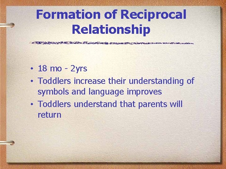 Formation of Reciprocal Relationship • 18 mo - 2 yrs • Toddlers increase their