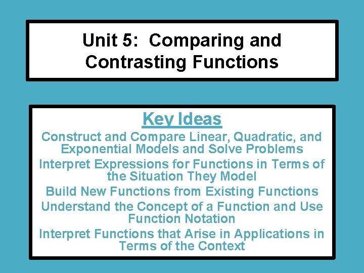 Unit 5: Comparing and Contrasting Functions Key Ideas Construct and Compare Linear, Quadratic, and