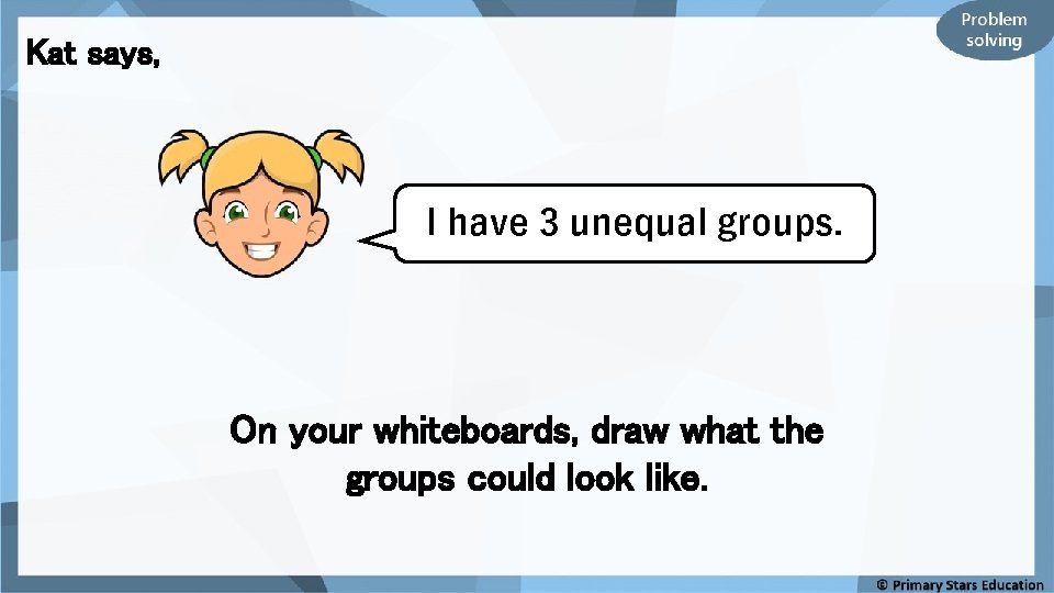 Kat says, I have 3 unequal groups. On your whiteboards, draw what the groups