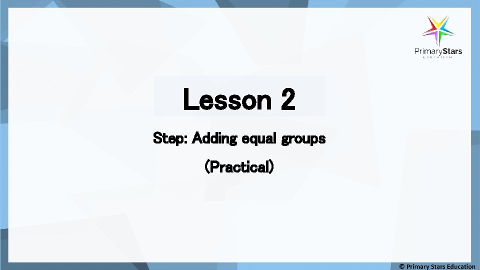 Lesson 2 Step: Adding equal groups (Practical) 
