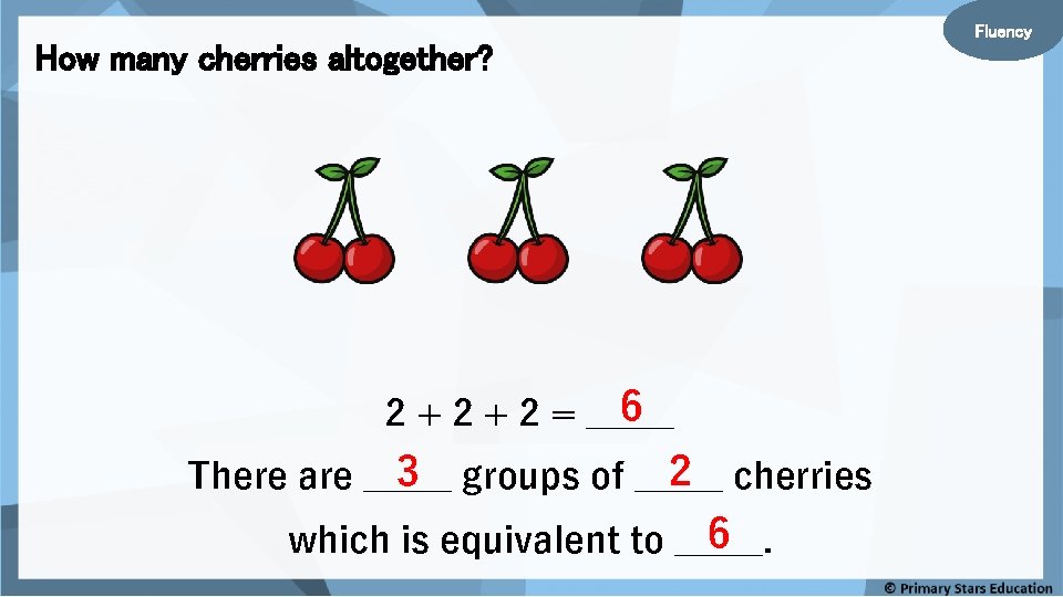 How many cherries altogether? 6 2 + 2 = _____ 3 groups of _____