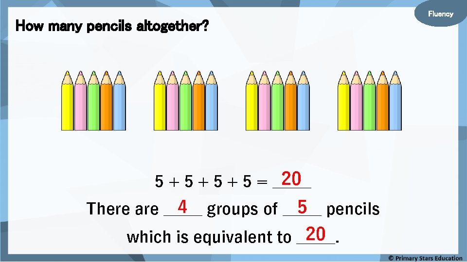 How many pencils altogether? 20 5 + 5 + 5 = _____ 4 groups