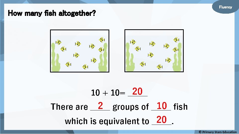 How many fish altogether? 20 10 + 10= _____ 2 groups of _____ 10