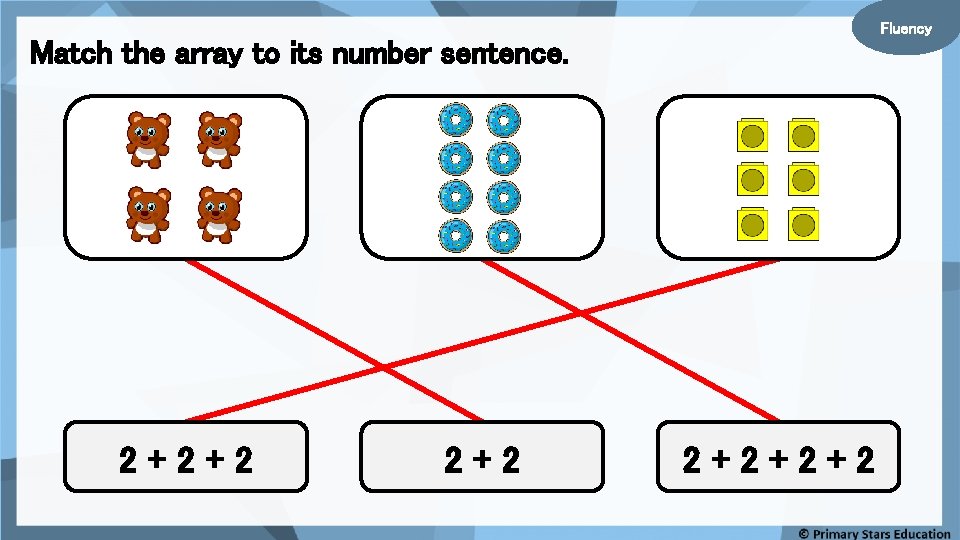 Fluency Match the array to its number sentence. 2+2+2+2 