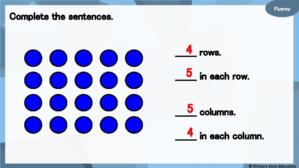 Fluency Complete the sentences. 4 rows. _______ 5 in each row. _______ 5 columns.