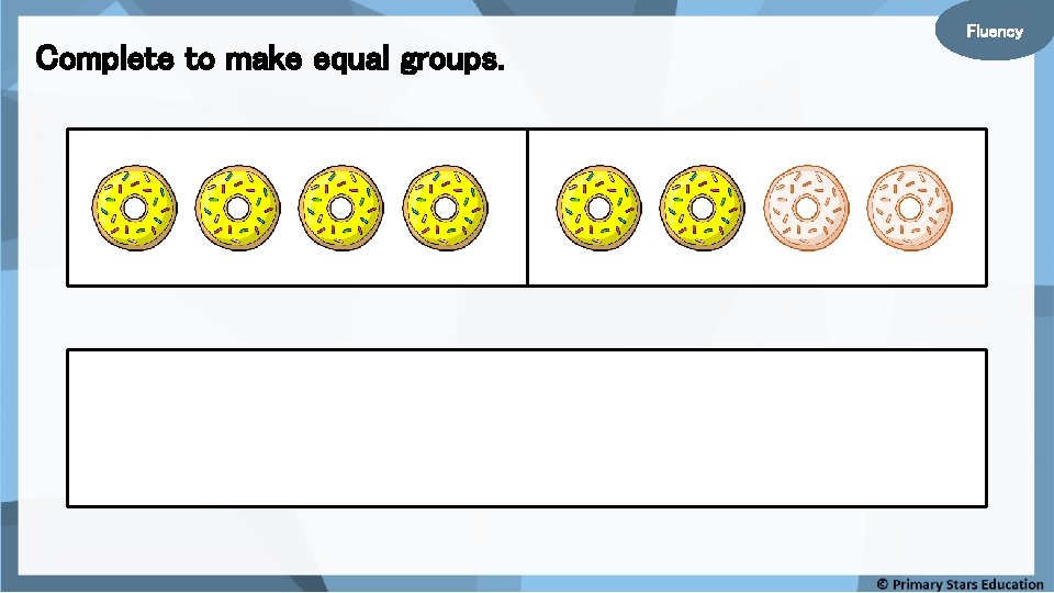 Complete to make equal groups. Fluency 