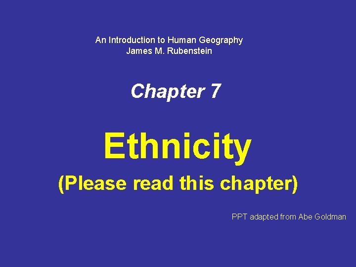 An Introduction to Human Geography James M. Rubenstein Chapter 7 Ethnicity (Please read this