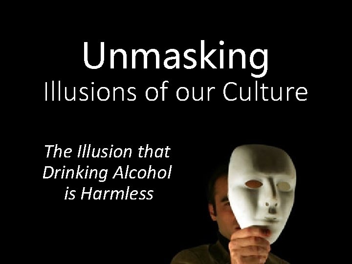 Unmasking Illusions of our Culture The Illusion that Drinking Alcohol is Harmless 