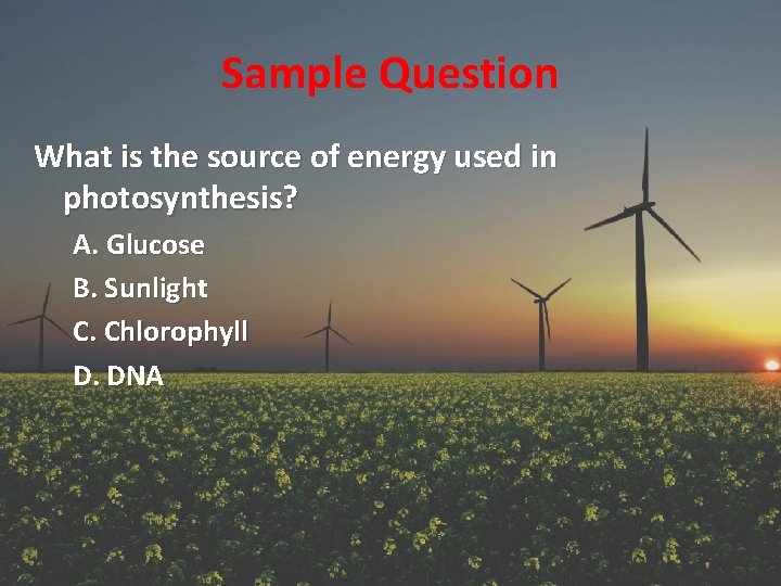 Sample Question What is the source of energy used in photosynthesis? A. Glucose B.