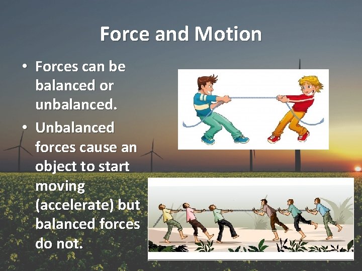 Force and Motion • Forces can be balanced or unbalanced. • Unbalanced forces cause
