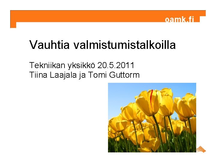 Vauhtia valmistumistalkoilla Tekniikan yksikkö 20. 5. 2011 Tiina Laajala ja Tomi Guttorm 