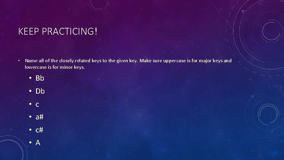 KEEP PRACTICING! • Name all of the closely related keys to the given key.