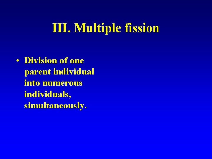 III. Multiple fission • Division of one parent individual into numerous individuals, simultaneously. 